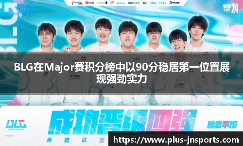 BLG在Major赛积分榜中以90分稳居第一位置展现强劲实力